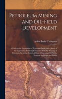 Petroleum Mining and Oil-field Development; a Guide to the Exploration of Petroleum Lands, and a Study of the Engineering Problems Connected With the Winning of Petroleum, Including Statistical Data of Important Oil-fields, Notes on the Origin and