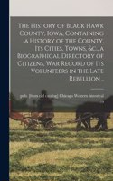 The History of Black Hawk County, Iowa, Containing a History of the County, its Cities, Towns, &c., a Biographical Directory of Citizens, war Record of its Volunteers in the Late Rebellion ..