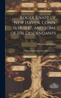 Roger Knapp of New Haven, Conn. 1638-1647, and Some of His Descendants; a Genealogy Founded Upon Research of ...