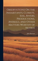 Observations On the Inhabitants, Climate, Soil, Rivers, Productions, Animals, and Other Matters Worthy of Notice