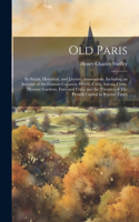 Old Paris; its Social, Historical, and Literary Associations, Including an Account of the Famous Cabarets, Hôtels, Cafés, Salons, Clubs, Pleasure Gardens, Fairs and Fêtes, and the Theatres of The French Capital in Bygone Times