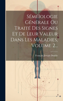 Séméïologie Générale Ou Traité Des Signes Et De Leur Valeur Dans Les Maladies, Volume 2...