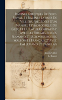 Racines Grecques De Port-royal, Et Racines Latines De Villiers, Précédées D'un Manuel Étymologique Du Grec Et Du Latin, Comparés 1° Avec Les Idiomes Belges, Flamand Et Luxembourgeois, Wallon Et Français, 2° Avec L'allemand Et L'anglais