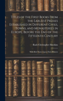 Titles of the First Books From the Earliest Presses Established in Different Cities, Towns, and Monasteries in Europe, Before the End of the Fifteenth Century