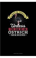 Always Be Yourself Unless You Can Be An Ostrich Then Be An Ostrich