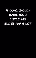 A Goal Should Scare You A Little And Excite You A Lot&#65533;: A soft cover blank lined journal to jot down ideas, memories, goals, and anything else that comes to mind.