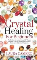 Crystal Healing for Beginners: The Healing Miracle of Crystals for Energy Protection, Chakras Balancing for Physical, Emotional and Spiritual Happiness