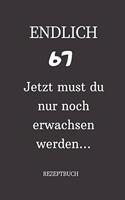 ENDLICH 67 Jetzt must du nur noch erwachsen werden REZEPTBUCH: A5 I Lustiges Geschenk zum 67 Geburtstag I Rezepte schreiben I 120 Seiten 6x9 Vorlagen I Skizzenbuch I Geschenkidee