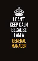 I Can't Keep Calm Because I Am A General Manager