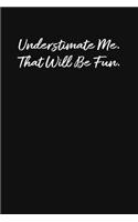 Underestimate Me. That Will Be Fun.