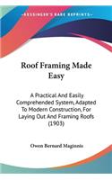 Roof Framing Made Easy: A Practical And Easily Comprehended System, Adapted To Modern Construction, For Laying Out And Framing Roofs (1903)(English)