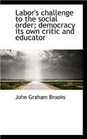 Labor's Challenge to the Social Order; Democracy Its Own Critic and Educator