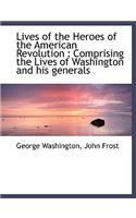 Lives of the Heroes of the American Revolution: Comprising the Lives of Washington and His Generals