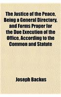 The Justice of the Peace, Being a General Directory, and Forms Proper for the Due Execution of the Office, According to the Common and Statute