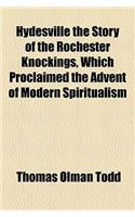 Hydesville the Story of the Rochester Knockings, Which Proclaimed the Advent of Modern Spiritualism