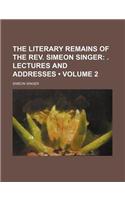 The Literary Remains of the REV. Simeon Singer (Volume 2); . Lectures and Addresses