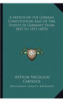 A Sketch Of The German Constitution And Of The Events In Germany From 1815 To 1871 (1875)