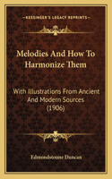 Melodies and How to Harmonize Them: With Illustrations from Ancient and Modern Sources (1906)