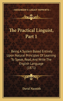 Practical Linguist, Part 1: Being a System Based Entirely Upon Natural Principles of Learning to Speak, Read, and Write the English Language (1871)