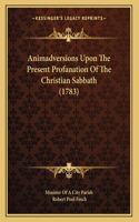 Animadversions Upon The Present Profanation Of The Christian Sabbath (1783)