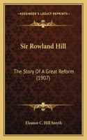 Sir Rowland Hill: The Story Of A Great Reform (1907)(English)
