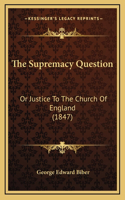 The Supremacy Question: Or Justice To The Church Of England (1847)