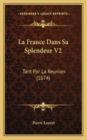 La France Dans Sa Splendeur V2: Tant Par La Reunion (1674)(French)