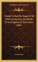 Guide To Find The Names Of All Wild Growing Trees And Shrubs Of New England, By Their Leaves (1894)