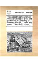 The agreeable companion; or, An universal medley of wit and good-humour. Consisting of ... humourous esays, ... tales and fables, ... with select novels, ...