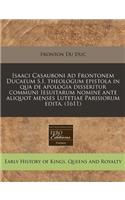 Isaaci Casauboni Ad Frontonem Ducaeum S.I. Theologum Epistola in Qua de Apologia Disseritur Communi Iesuitarum Nomine Ante Aliquot Menses Lutetiae Parisiorum Edita. (1611)