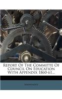 Report Of The Committe Of Council On Education With Appendix 1860-61...