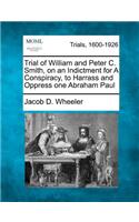 Trial of William and Peter C. Smith, on an Indictment for a Conspiracy, to Harrass and Oppress One Abraham Paul