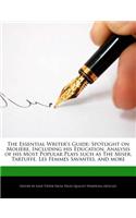 The Essential Writer's Guide: Spotlight on Moliere, Including His Education, Analysis of His Most Popular Plays Such as the Miser, Tartuffe, Les Femmes Savantes, and More