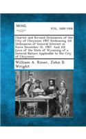 Charter and Revised Ordinances of the City of Cheyenne 1907 Embracing All Ordinances of General Interest in Force December 31, 1907. and All Laws of T