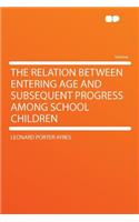 The Relation Between Entering Age and Subsequent Progress Among School Children