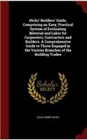 Hicks' Builders' Guide, Comprising an Easy, Practical System of Estimating Material and Labor for Carpenters, Contractors and Builders. A Comprehensive Guide to Those Engaged in the Various Branches of the Building Trades