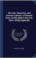 The Life, Character, and Literary Labours, of Samuel Drew, by His Eldest Son [J.H. Drew. With] Appendix