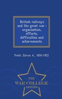 British Railways and the Great War; Organisation, Efforts, Difficulties and Achievements - War College Series