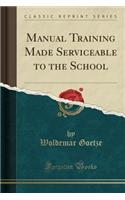 Manual Training Made Serviceable to the School (Classic Reprint)