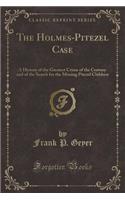 The Holmes-Pitezel Case: A History of the Greatest Crime of the Century and of the Search for the Missing Pitezel Children (Classic Reprint)