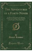 The Adventures of a Forty-Niner: An Historic Description of California, with Events and Ideas of San Francisco and Its People in Those Early Days (Classic Reprint)