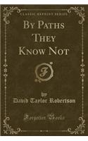 By Paths They Know Not (Classic Reprint)