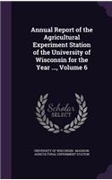 Annual Report of the Agricultural Experiment Station of the University of Wisconsin for the Year ..., Volume 6