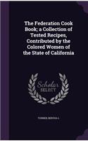 The Federation Cook Book; a Collection of Tested Recipes, Contributed by the Colored Women of the State of California