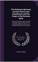 The Relations Between Ancient Russia and Scandinavia and the Origin of the Russian State: Three Lectures Delivered at the Taylor Institution, Oxford, in May, 1876, in Accordance with the Terms of Lord Ilchester's Bequest to the University