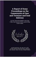 A Report of Some Proceedings on the Commission of Oyer and Terminer and Goal Delivery