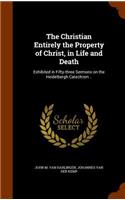 The Christian Entirely the Property of Christ, in Life and Death: Exhibited in Fifty-three Sermons on the Heidelbergh Catechism ..