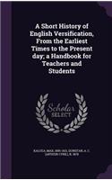 A Short History of English Versification, from the Earliest Times to the Present Day; A Handbook for Teachers and Students