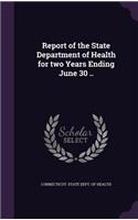 Report of the State Department of Health for Two Years Ending June 30 ..