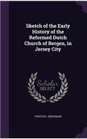 Sketch of the Early History of the Reformed Dutch Church of Bergen, in Jersey City